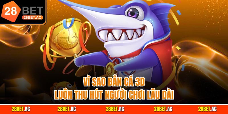 Vì sao bắn cá 3D luôn thu hút người chơi lâu dài